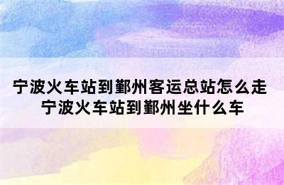 宁波火车站到鄞州客运总站怎么走 宁波火车站到鄞州坐什么车